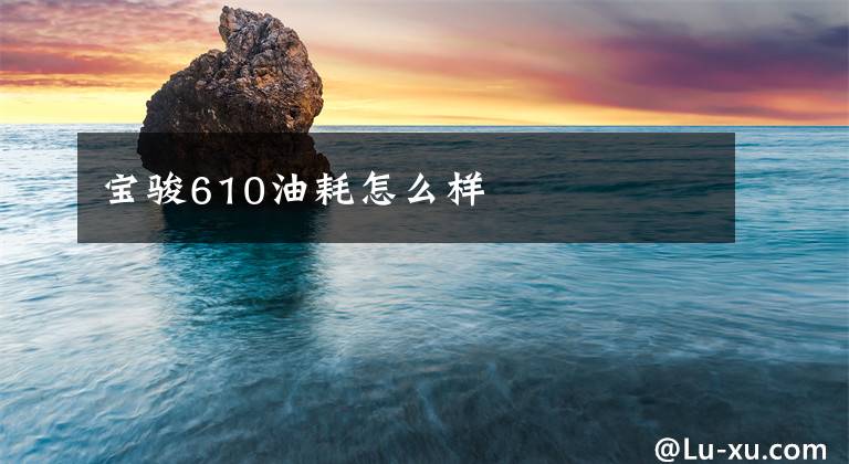 宝骏610油耗怎么样文章配图