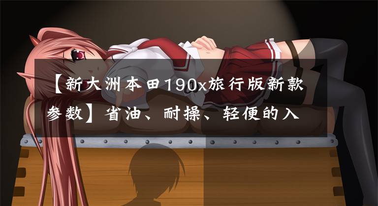 【新大洲本田190x旅行版新款参数】省油、耐操、轻便的入门级摩旅神器，新大洲本田CBF190X小幅升级文章配图