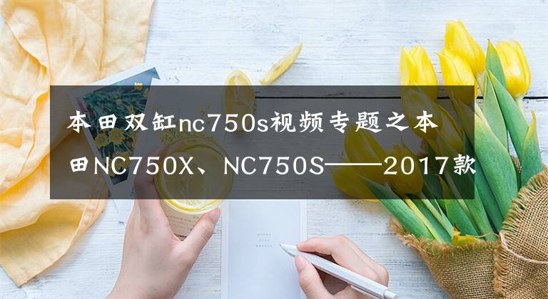 本田双缸nc750s视频专题之本田NC750X、NC750S——2017款新颜色已登陆