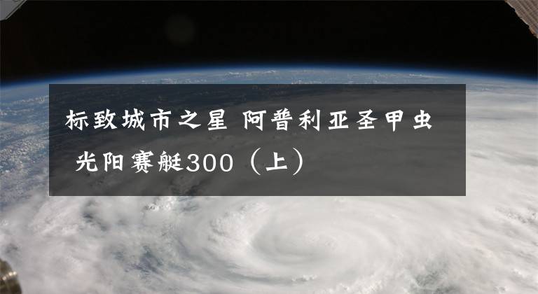 标致城市之星 阿普利亚圣甲虫 光阳赛艇300（上）