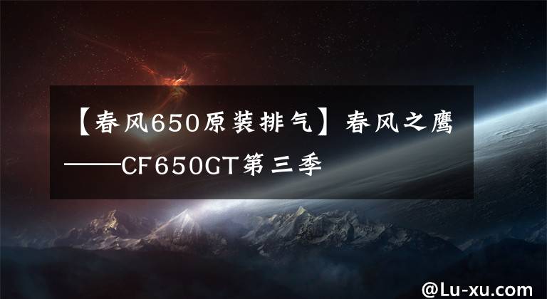 【春风650原装排气】春风之鹰——CF650GT第三季