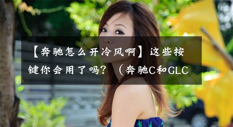 【奔驰怎么开冷风啊】这些按键你会用了吗？（奔驰C和GLC车主收藏）文章配图