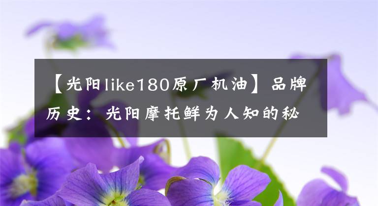 【光阳like180原厂机油】品牌历史：光阳摩托鲜为人知的秘密文章配图
