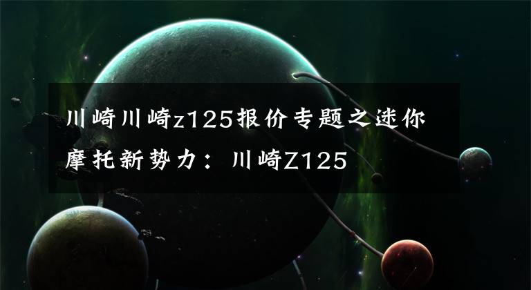 川崎川崎z125报价专题之迷你摩托新势力：川崎Z125