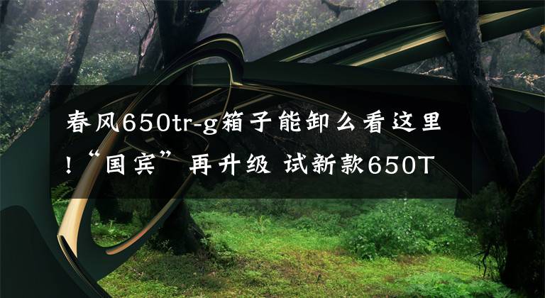 春风650tr-g箱子能卸么看这里!“国宾”再升级 试新款650TR-G