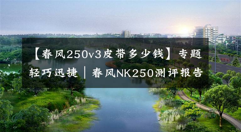 【春风250v3皮带多少钱】专题轻巧迅捷｜春风NK250测评报告