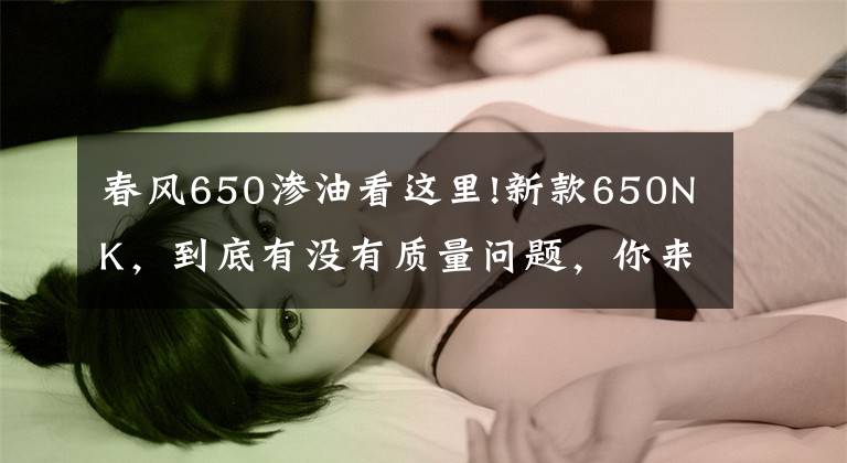 春风650渗油看这里!新款650NK，到底有没有质量问题，你来说说看？！文章配图