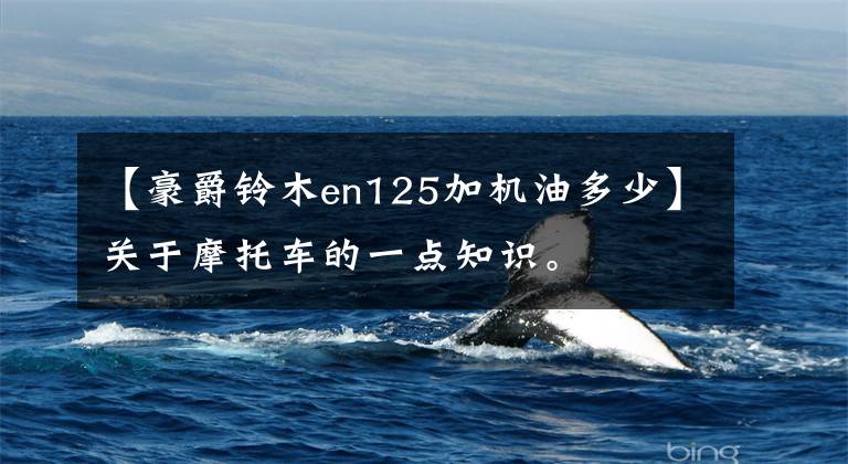 【豪爵铃木en125加机油多少】关于摩托车的一点知识。文章配图