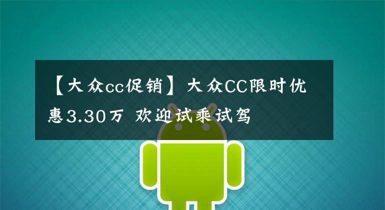 【大众cc促销】大众CC限时优惠3.30万 欢迎试乘试驾