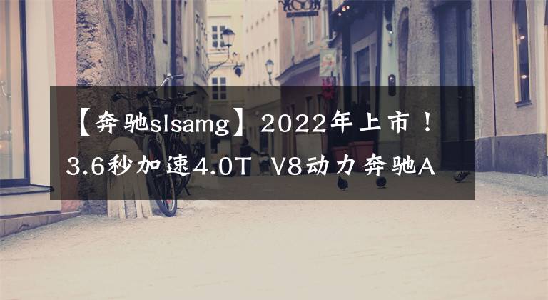 【奔驰slsamg】2022年上市！3.6秒加速4.0T  V8动力奔驰AMG  SL上市！文章配图