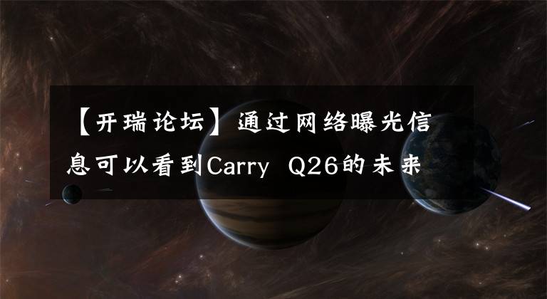 【开瑞论坛】通过网络曝光信息可以看到Carry  Q26的未来