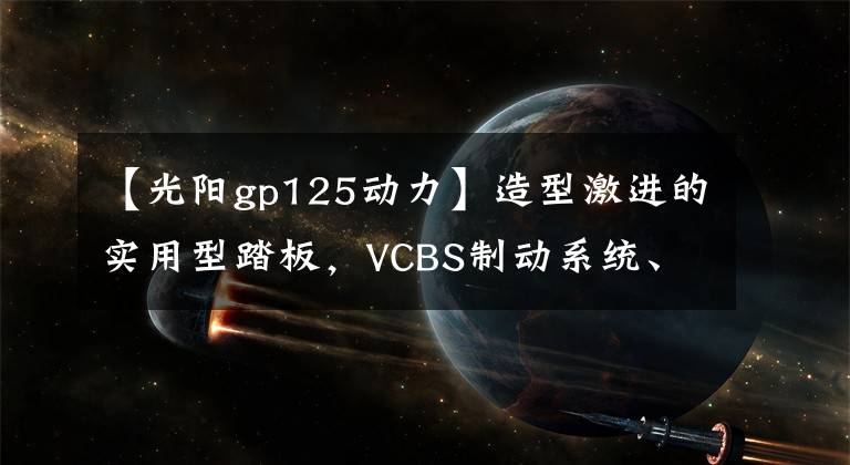 【光阳gp125动力】造型激进的实用型踏板，VCBS制动系统、5升油箱，8280元