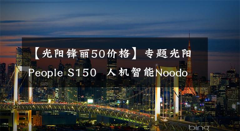 【光阳锋丽50价格】专题光阳People S150  人机智能Noodoe版 1.88万