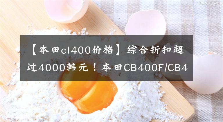 【本田cl400价格】综合折扣超过4000韩元！本田CB400F/CB400X不能卖吗？