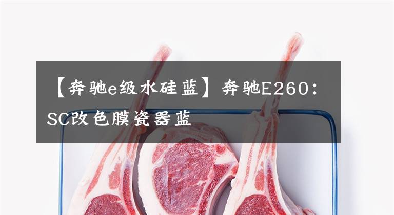 【奔驰e级水硅蓝】奔驰E260：SC改色膜瓷器蓝