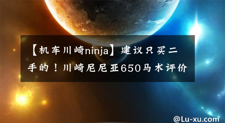 【机车川崎ninja】建议只买二手的！川崎尼尼亚650马术评价经验文章配图