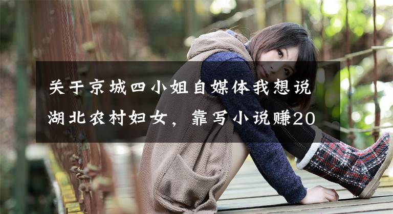关于京城四小姐自媒体我想说湖北农村妇女，靠写小说赚20万，却穷困潦倒，和女儿断交，为啥