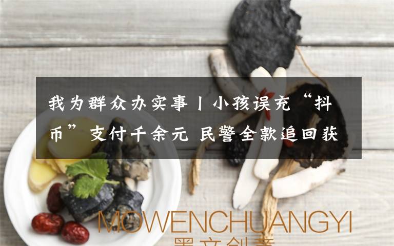 我为群众办实事丨小孩误充“抖币”支付千余元 民警全款追回获赞誉文章配图