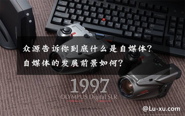 众源告诉你到底什么是自媒体？自媒体的发展前景如何？文章配图