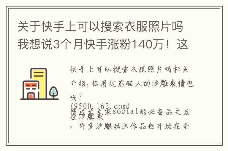 关于快手上可以搜索衣服照片吗我想说3个月快手涨粉140万！这位95后的“沙雕”动画为什么火了？