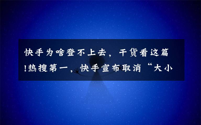 快手为啥登不上去，干货看这篇!热搜第一，快手宣布取消“大小周”，互联网公司“996风气”松动？