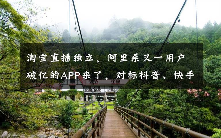 淘宝直播独立，阿里系又一用户破亿的APP来了，对标抖音、快手？文章配图