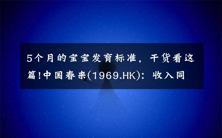 5个月的宝宝发育标准，干货看这篇!中国春来(1969.HK)：收入同增48.3%，职业教育东风下的"黑马