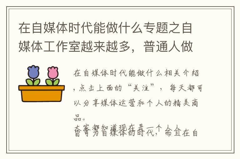 在自媒体时代能做什么专题之自媒体工作室越来越多，普通人做自媒体还能逆袭吗？