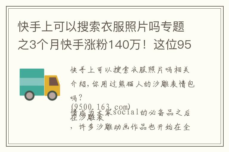 快手上可以搜索衣服照片吗专题之3个月快手涨粉140万！这位95后的“沙雕”动画为什么火了？