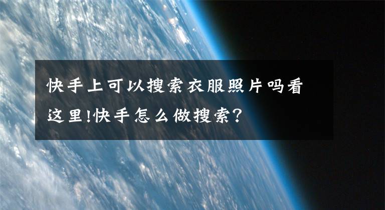 快手上可以搜索衣服照片吗看这里!快手怎么做搜索？