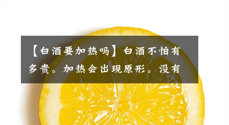 【白酒要加热吗】白酒不怕有多贵。加热会出现原形。没有添加剂的酒为什么不怕烫头？文章配图