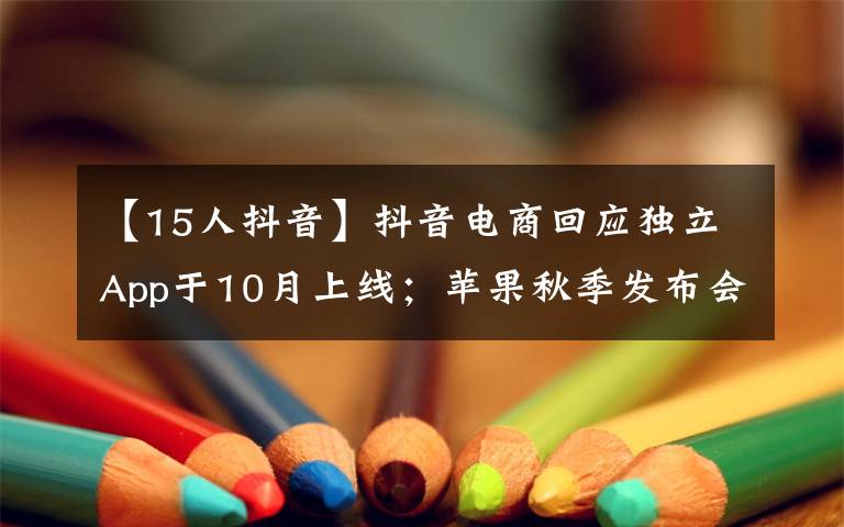 【15人抖音】抖音电商回应独立App于10月上线；苹果秋季发布会上线AR邀请函；OpenSSL 3.0 正式发布｜极客头条