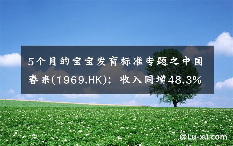 5个月的宝宝发育标准专题之中国春来(1969.HK)：收入同增48.3%，职业教育东风下的"黑马