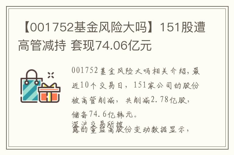 【001752基金风险大吗】151股遭高管减持 套现74.06亿元