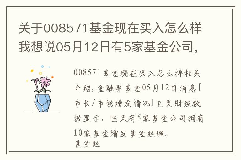 关于008571基金现在买入怎么样我想说05月12日有5家基金公司，旗下10只基金增聘基金经理