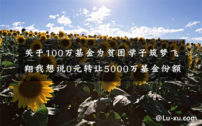 关于100万基金为贫困学子筑梦飞翔我想说0元转让5000万基金份额，香雪制药的套路真深，可财报咋样呢？