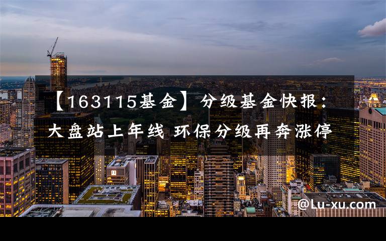 【163115基金】分级基金快报：大盘站上年线 环保分级再奔涨停