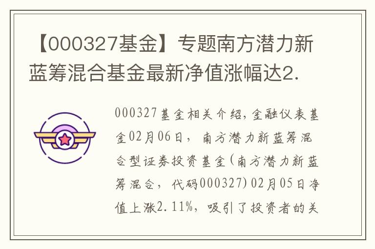 【000327基金】专题南方潜力新蓝筹混合基金最新净值涨幅达2.11%