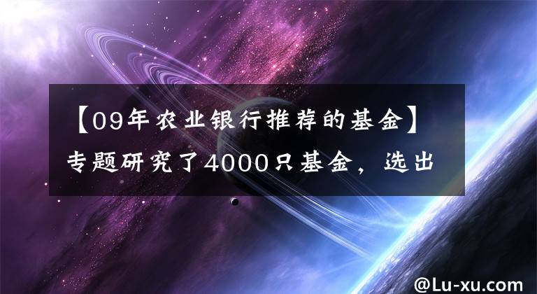 【09年农业银行推荐的基金】专题研究了4000只基金，选出了八只既抗跌又能涨的宝藏基金...