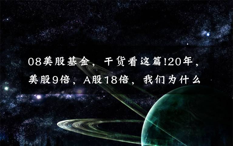 08美股基金，干货看这篇!20年，美股9倍，A股18倍，我们为什么抱怨不赚钱？