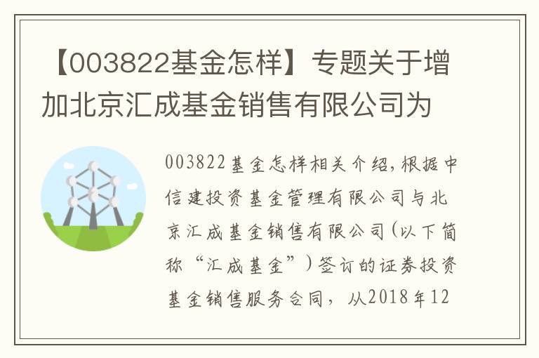 【003822基金怎样】专题关于增加北京汇成基金销售有限公司为中信建投基金管理有限公司旗下部分基金代销机构及参加费率优惠的公告