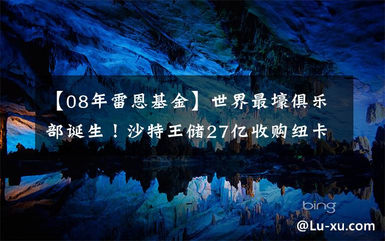 【08年雷恩基金】世界最壕俱乐部诞生！沙特王储27亿收购纽卡，其他英超俱乐部：抵制