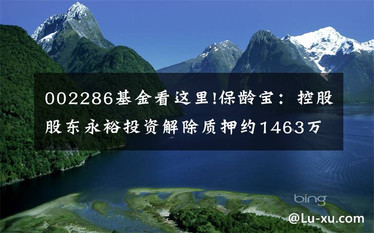 002286基金看这里!保龄宝：控股股东永裕投资解除质押约1463万股及再质押约1612万股