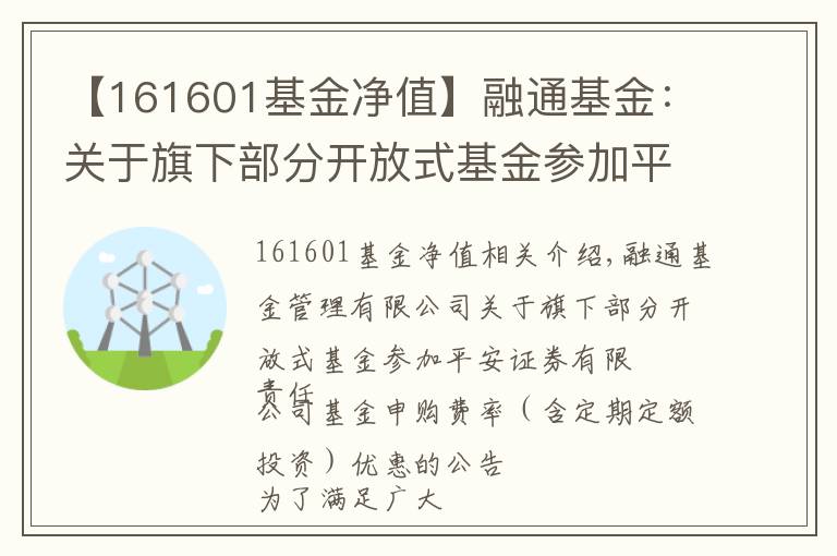 【161601基金净值】融通基金：关于旗下部分开放式基金参加平安证券有限责任公司基金申购费率（含定期定额投资）优惠的公告