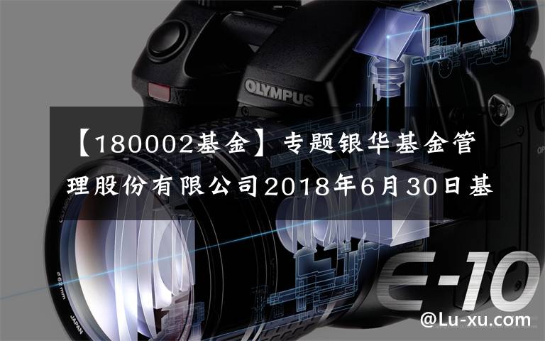 【180002基金】专题银华基金管理股份有限公司2018年6月30日基金净值公告