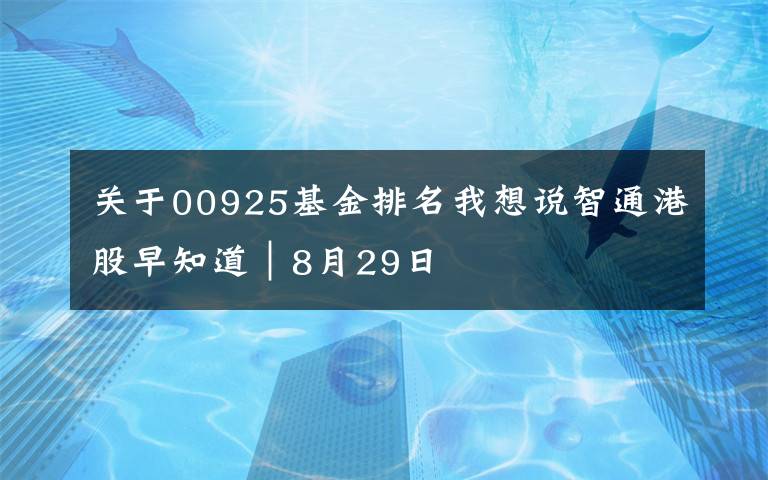 关于00925基金排名我想说智通港股早知道︱8月29日