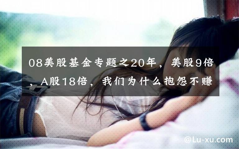 08美股基金专题之20年，美股9倍，A股18倍，我们为什么抱怨不赚钱？