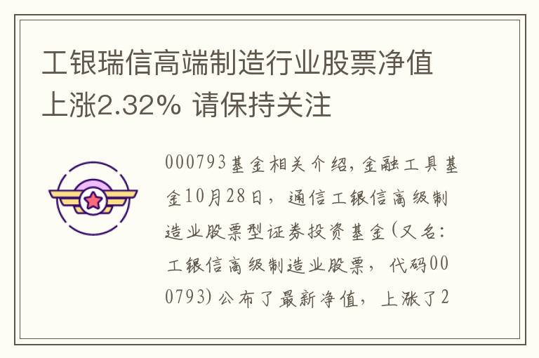 工银瑞信高端制造行业股票净值上涨2.32% 请保持关注文章配图