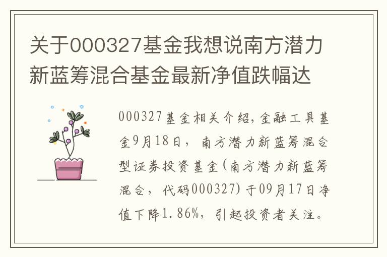 关于000327基金我想说南方潜力新蓝筹混合基金最新净值跌幅达1.86%