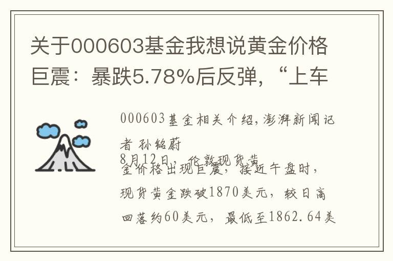 关于000603基金我想说黄金价格巨震：暴跌5.78%后反弹，“上车”机会又来了？